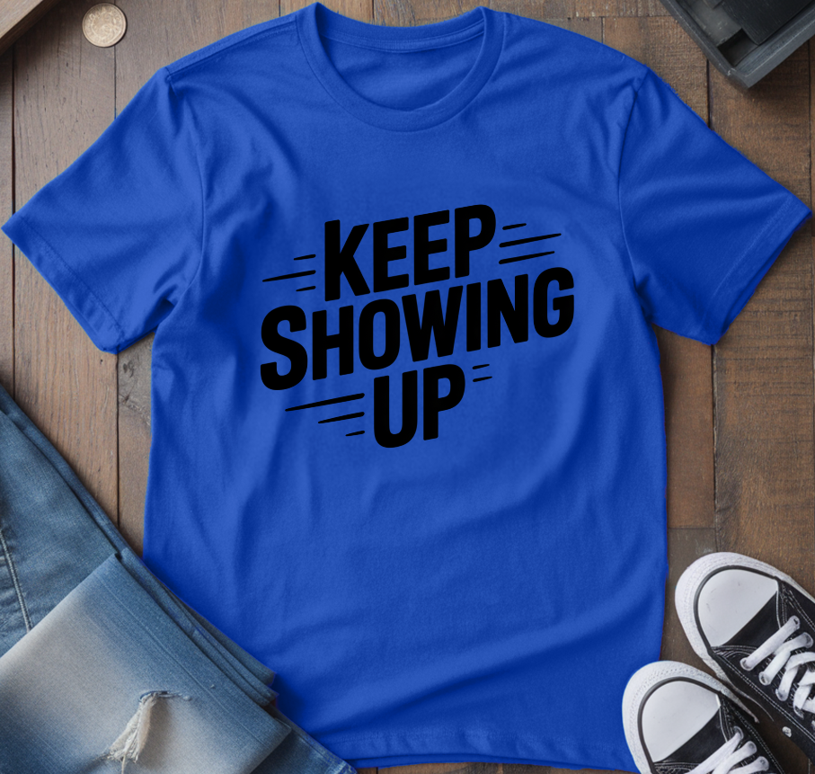 Keep Showing Up T-Shirt