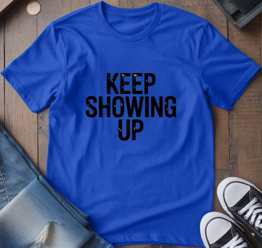 Keep Showing Up T-Shirt