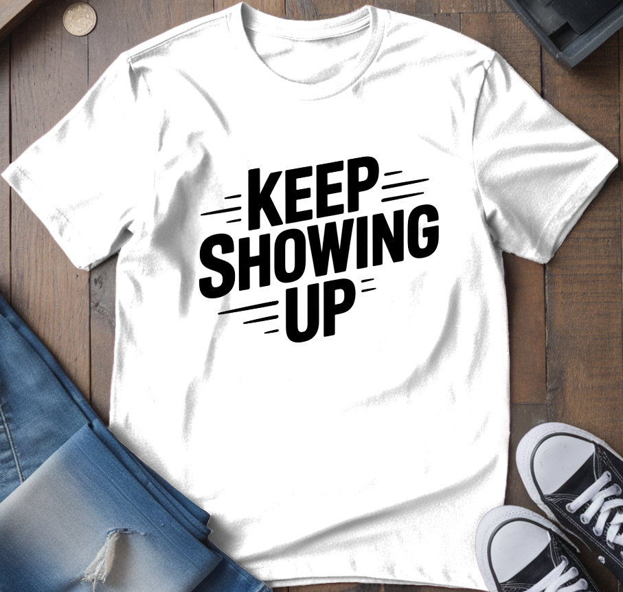 Keep Showing Up T-Shirt