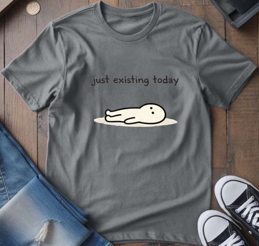 Just Existing Today T-Shirt